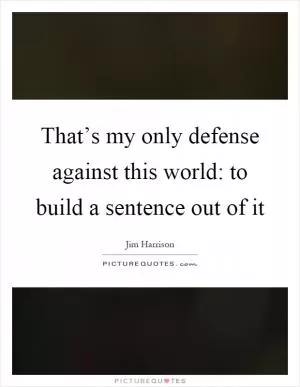 That’s my only defense against this world: to build a sentence out of it Picture Quote #1