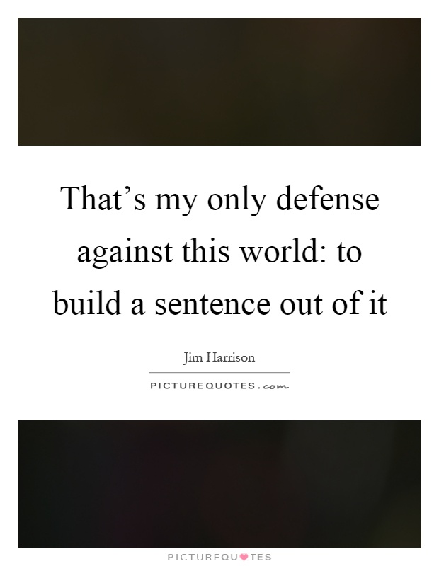 That's my only defense against this world: to build a sentence out of it Picture Quote #1