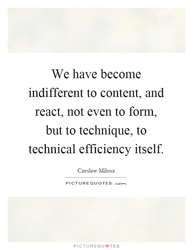 We have become indifferent to content, and react, not even to form, but to technique, to technical efficiency itself Picture Quote #1