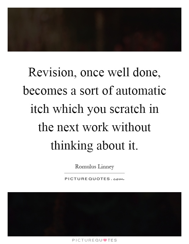 Revision, once well done, becomes a sort of automatic itch which you scratch in the next work without thinking about it Picture Quote #1
