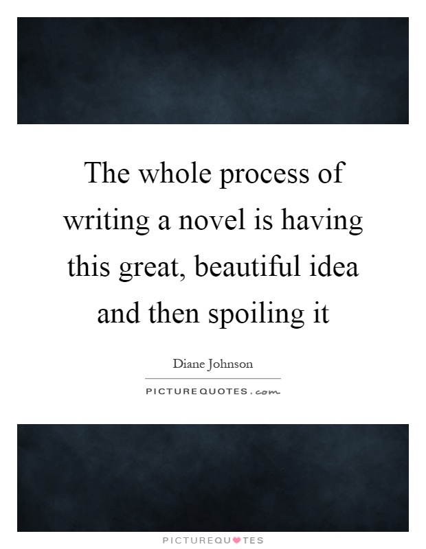 The whole process of writing a novel is having this great, beautiful idea and then spoiling it Picture Quote #1