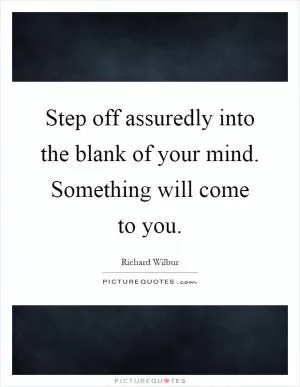 Step off assuredly into the blank of your mind. Something will come to you Picture Quote #1