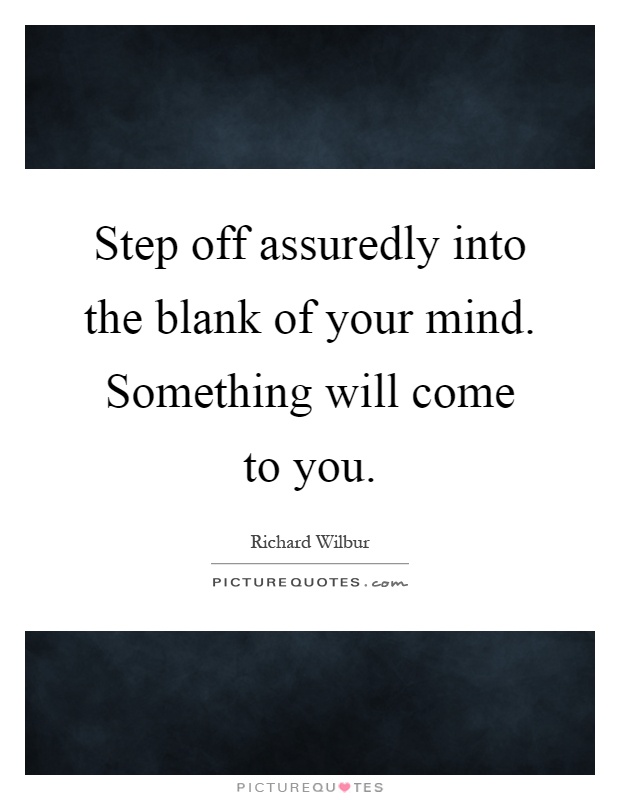 Step off assuredly into the blank of your mind. Something will come to you Picture Quote #1