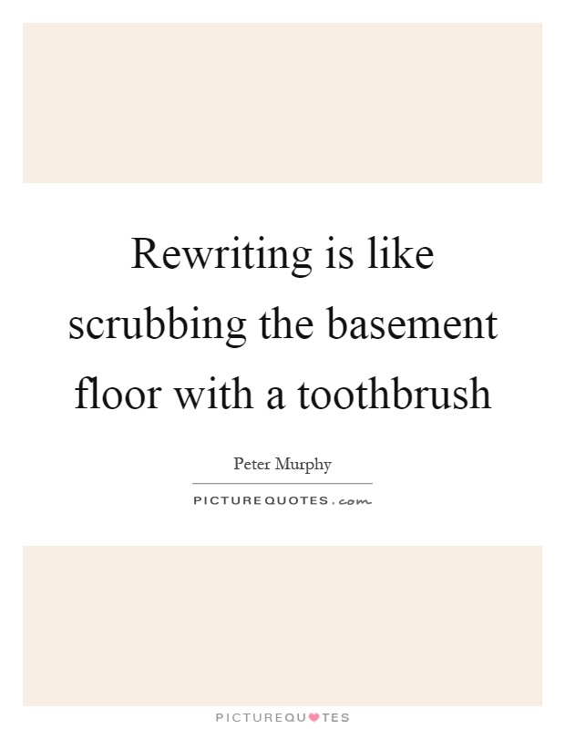 Rewriting is like scrubbing the basement floor with a toothbrush Picture Quote #1