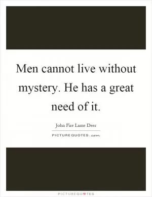 Men cannot live without mystery. He has a great need of it Picture Quote #1