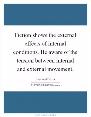 Fiction shows the external effects of internal conditions. Be aware of the tension between internal and external movement Picture Quote #1