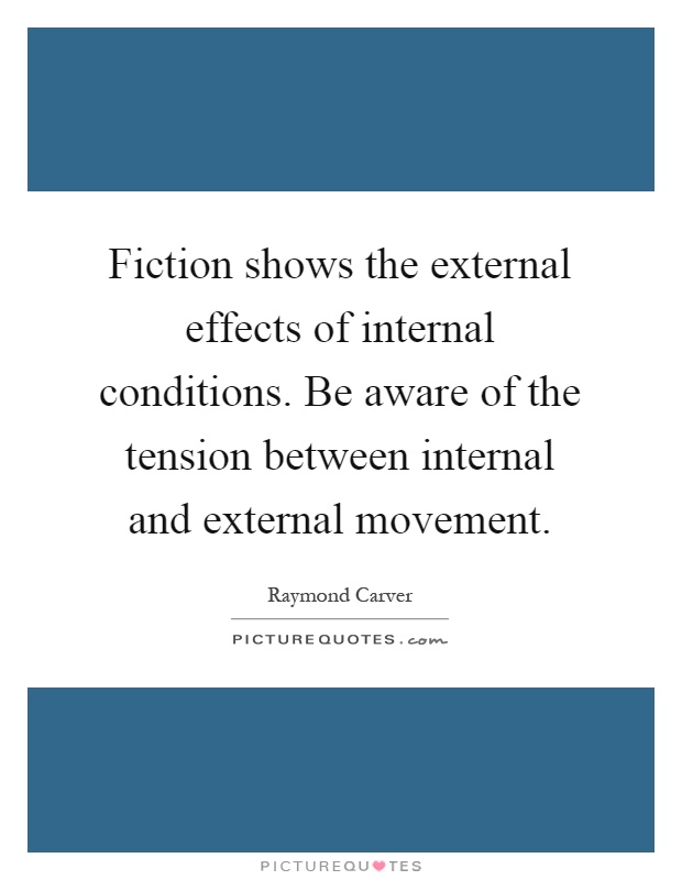 Fiction shows the external effects of internal conditions. Be aware of the tension between internal and external movement Picture Quote #1