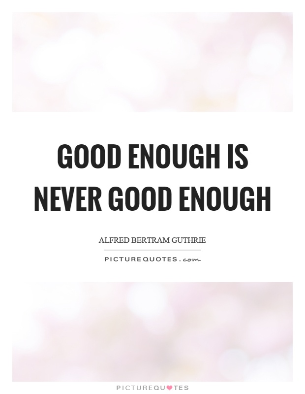 Good enough is never good enough Picture Quote #1
