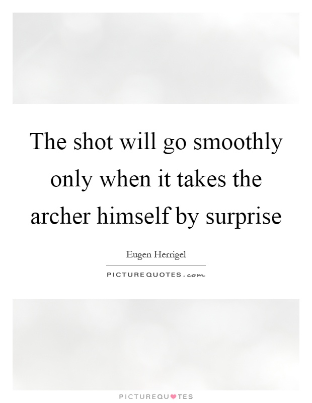 The shot will go smoothly only when it takes the archer himself by surprise Picture Quote #1