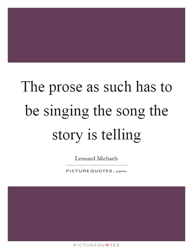The prose as such has to be singing the song the story is telling Picture Quote #1