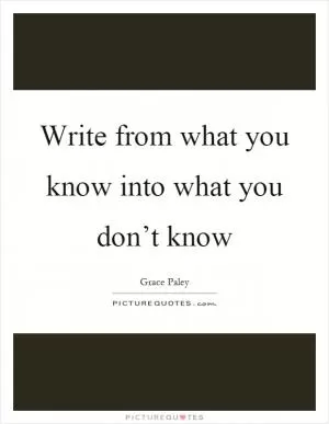 Write from what you know into what you don’t know Picture Quote #1
