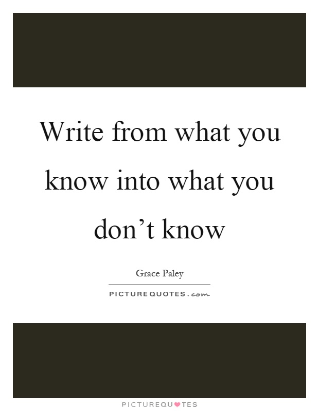 Write from what you know into what you don't know Picture Quote #1