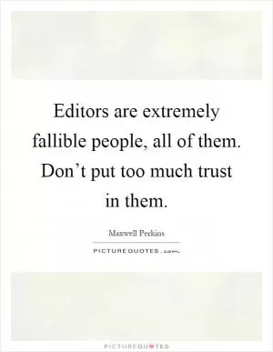 Editors are extremely fallible people, all of them. Don’t put too much trust in them Picture Quote #1