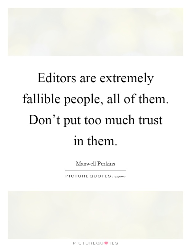 Editors are extremely fallible people, all of them. Don't put too much trust in them Picture Quote #1