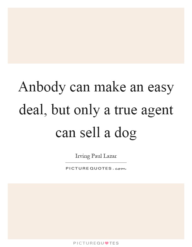 Anbody can make an easy deal, but only a true agent can sell a dog Picture Quote #1