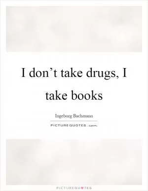 I don’t take drugs, I take books Picture Quote #1
