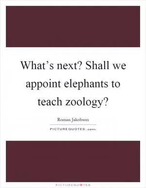 What’s next? Shall we appoint elephants to teach zoology? Picture Quote #1