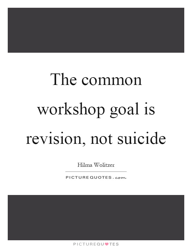 The common workshop goal is revision, not suicide Picture Quote #1