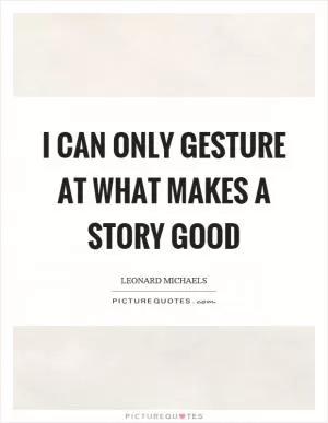 I can only gesture at what makes a story good Picture Quote #1