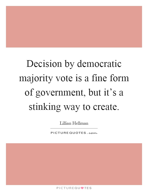 Decision by democratic majority vote is a fine form of government, but it's a stinking way to create Picture Quote #1