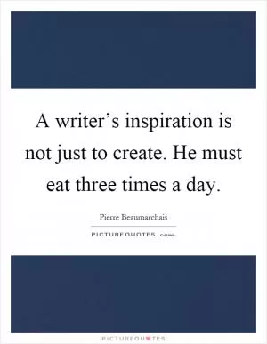 A writer’s inspiration is not just to create. He must eat three times a day Picture Quote #1