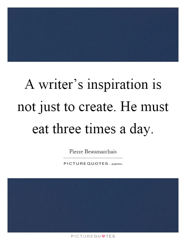 A writer's inspiration is not just to create. He must eat three times a day Picture Quote #1