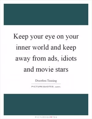 Keep your eye on your inner world and keep away from ads, idiots and movie stars Picture Quote #1