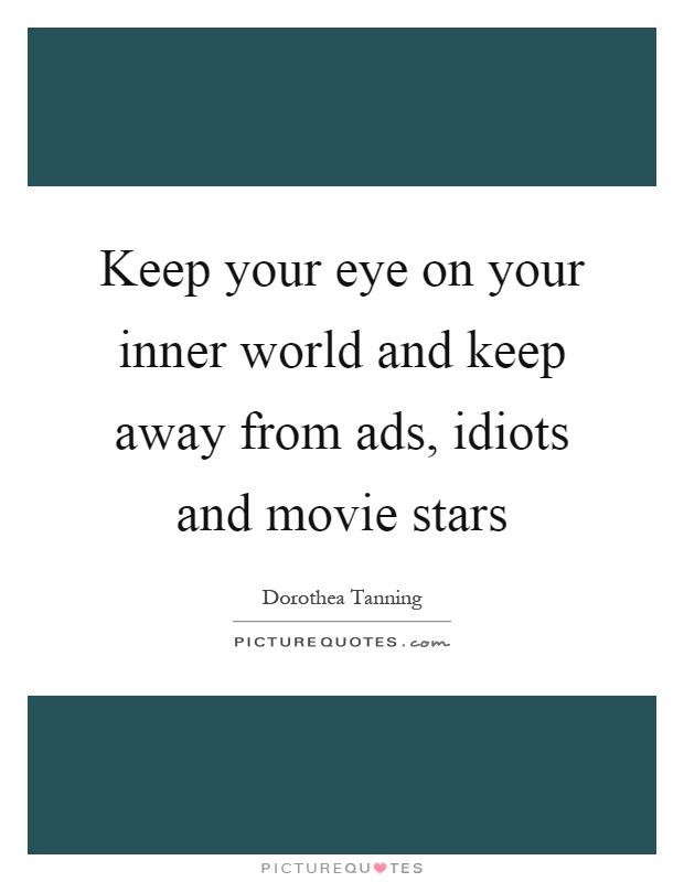 Keep your eye on your inner world and keep away from ads, idiots and movie stars Picture Quote #1