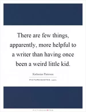 There are few things, apparently, more helpful to a writer than having once been a weird little kid Picture Quote #1