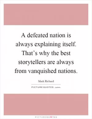 A defeated nation is always explaining itself. That’s why the best storytellers are always from vanquished nations Picture Quote #1