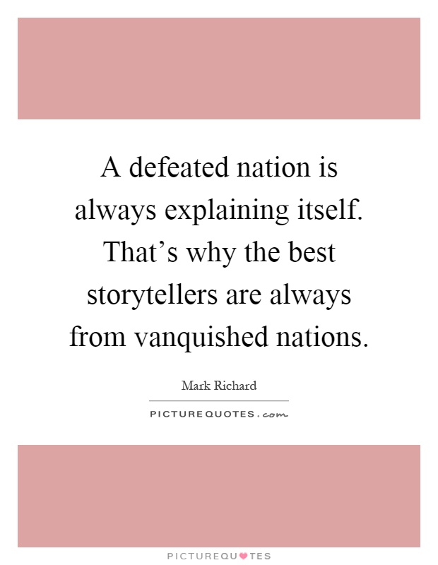 A defeated nation is always explaining itself. That's why the best storytellers are always from vanquished nations Picture Quote #1