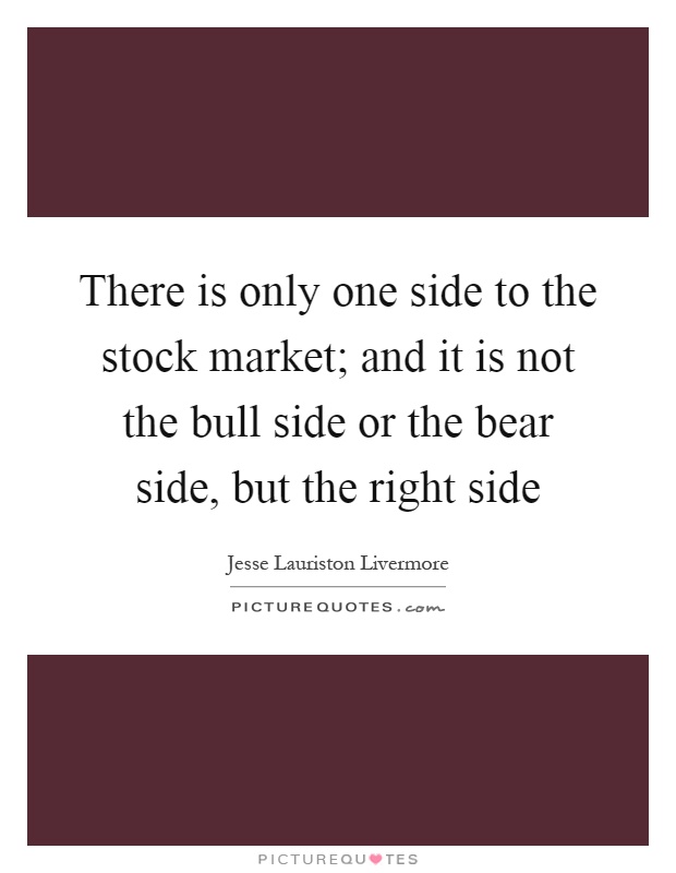 There is only one side to the stock market; and it is not the bull side or the bear side, but the right side Picture Quote #1