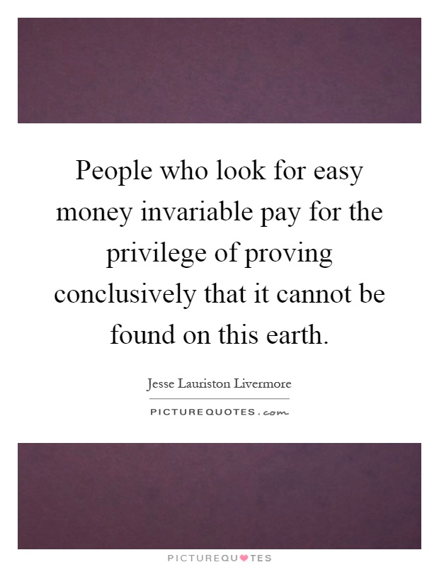 People who look for easy money invariable pay for the privilege of proving conclusively that it cannot be found on this earth Picture Quote #1