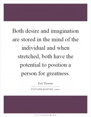 Both desire and imagination are stored in the mind of the individual and when stretched, both have the potential to position a person for greatness Picture Quote #1