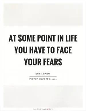 At some point in life you have to face your fears Picture Quote #1
