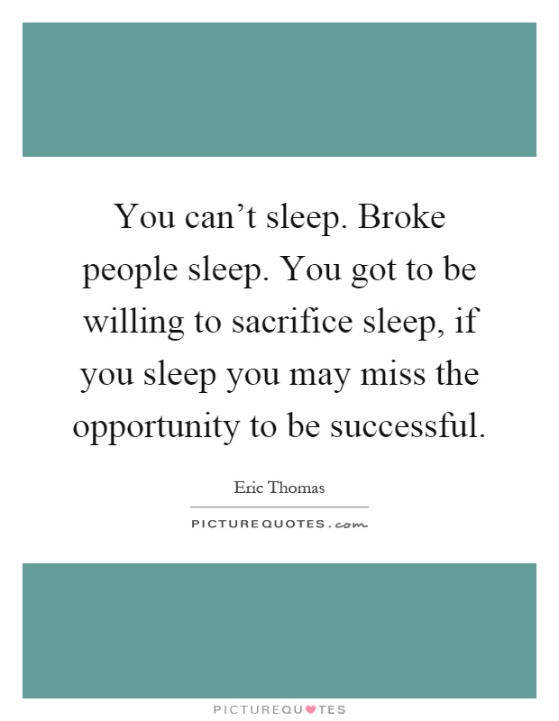 You can't sleep. Broke people sleep. You got to be willing to sacrifice sleep, if you sleep you may miss the opportunity to be successful Picture Quote #1