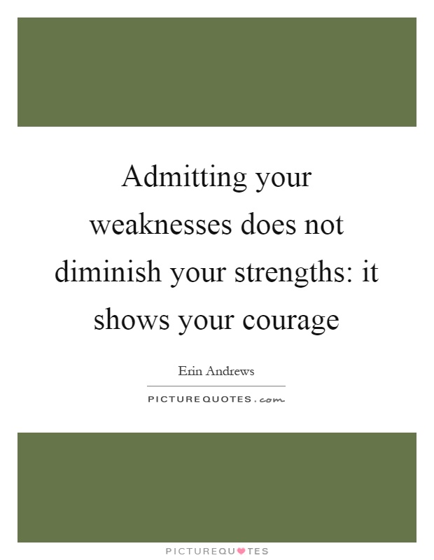Admitting your weaknesses does not diminish your strengths: it shows your courage Picture Quote #1