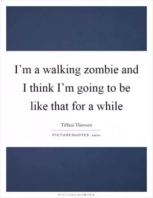 I’m a walking zombie and I think I’m going to be like that for a while Picture Quote #1