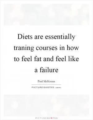 Diets are essentially traning courses in how to feel fat and feel like a failure Picture Quote #1
