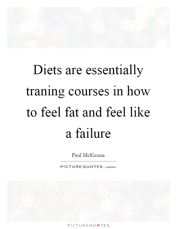Diets are essentially traning courses in how to feel fat and feel like a failure Picture Quote #1