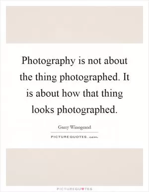 Photography is not about the thing photographed. It is about how that thing looks photographed Picture Quote #1