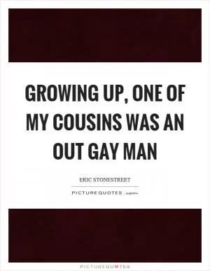 Growing up, one of my cousins was an out gay man Picture Quote #1