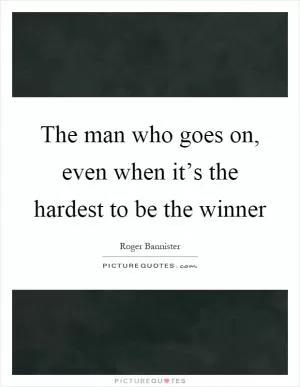 The man who goes on, even when it’s the hardest to be the winner Picture Quote #1
