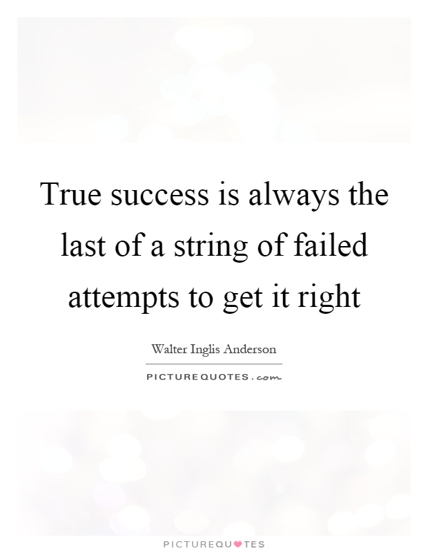 True success is always the last of a string of failed attempts to get it right Picture Quote #1