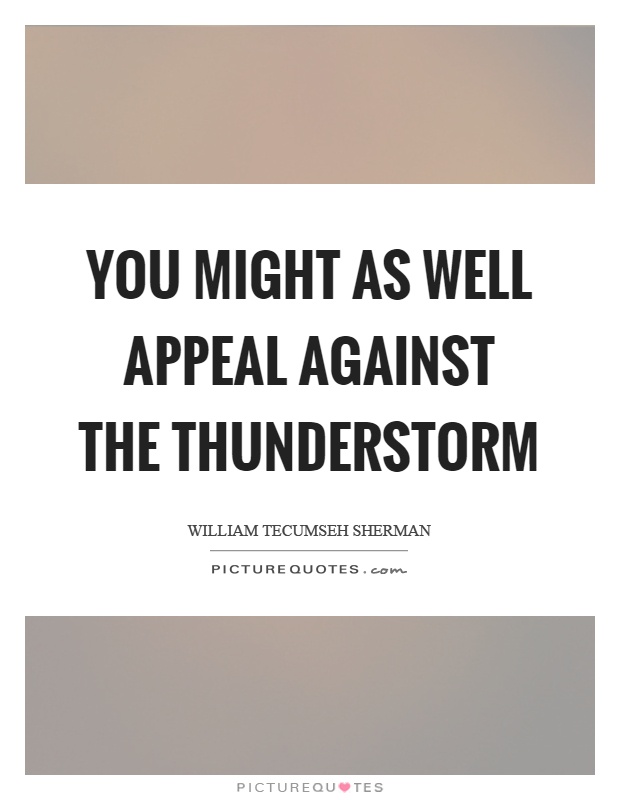 You might as well appeal against the thunderstorm Picture Quote #1