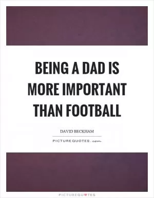Being a dad is more important than football Picture Quote #1