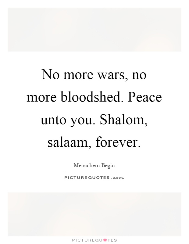 No more wars, no more bloodshed. Peace unto you. Shalom, salaam, forever Picture Quote #1