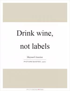 Drink wine, not labels Picture Quote #1