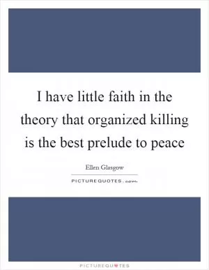 I have little faith in the theory that organized killing is the best prelude to peace Picture Quote #1