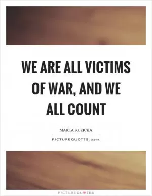 We are all victims of war, and we all count Picture Quote #1